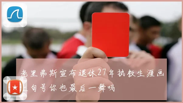 老里弗斯宣布退休27年执教生涯画上句号你也最后一舞吗