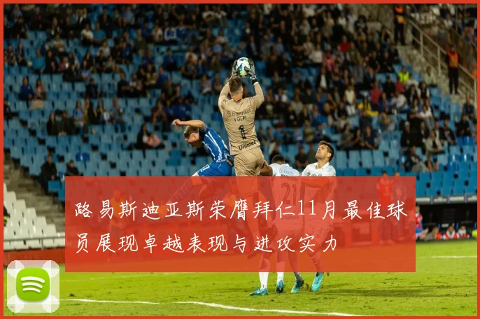 路易斯迪亚斯荣膺拜仁11月最佳球员展现卓越表现与进攻实力
