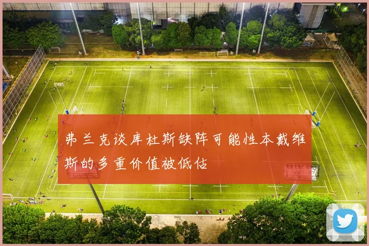 弗兰克谈库杜斯缺阵可能性本戴维斯的多重价值被低估