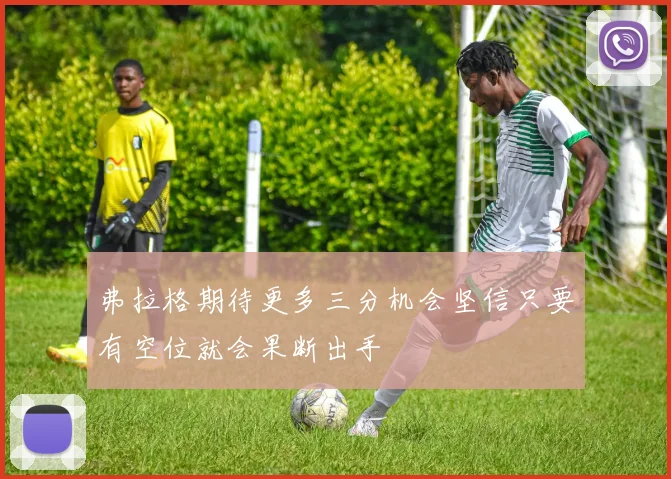 弗拉格期待更多三分机会坚信只要有空位就会果断出手