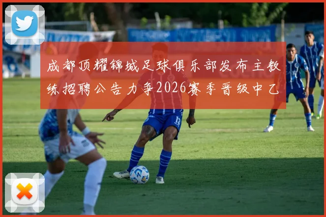 成都顶耀锦城足球俱乐部发布主教练招聘公告力争2026赛季晋级中乙联赛