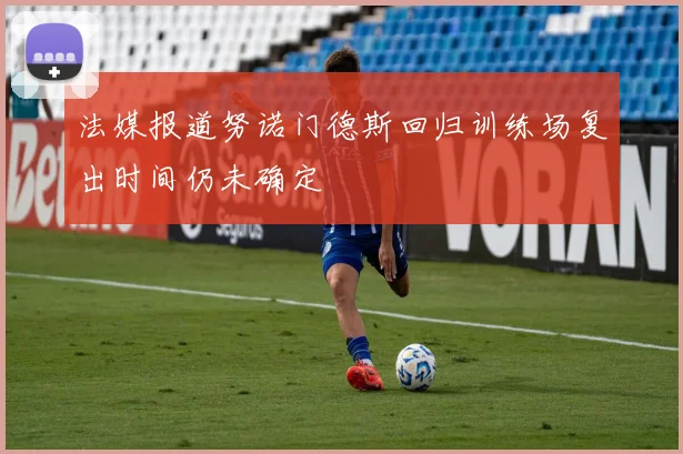 法媒报道努诺门德斯回归训练场复出时间仍未确定