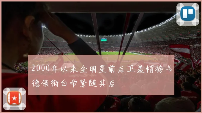 2000年以来全明星前后卫盖帽榜韦德领衔白帝紧随其后