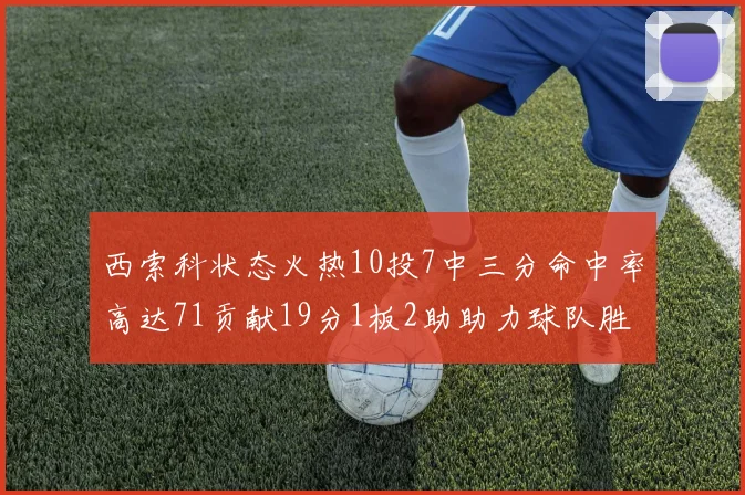 西索科状态火热10投7中三分命中率高达71贡献19分1板2助助力球队胜利