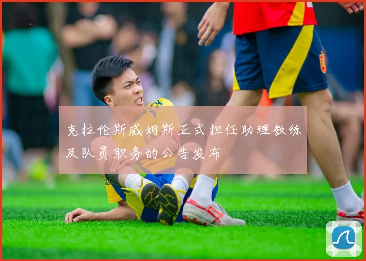 克拉伦斯威姆斯正式担任助理教练及队员职务的公告发布