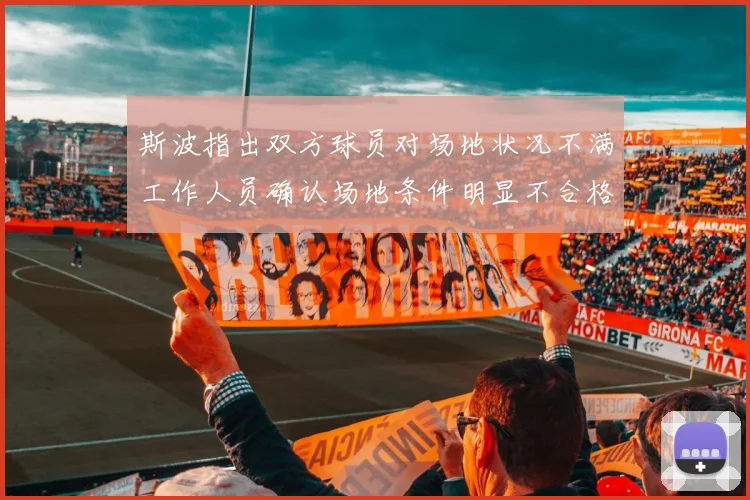 斯波指出双方球员对场地状况不满工作人员确认场地条件明显不合格