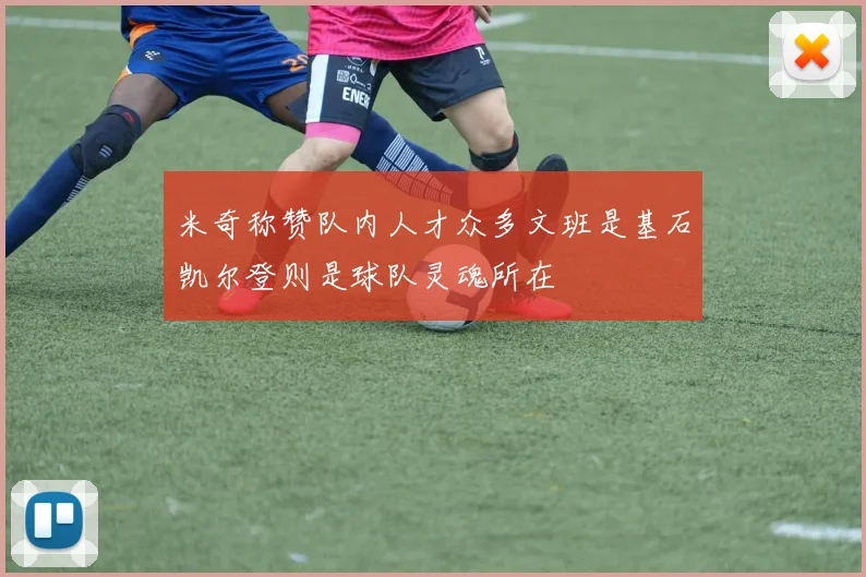 米奇称赞队内人才众多文班是基石凯尔登则是球队灵魂所在