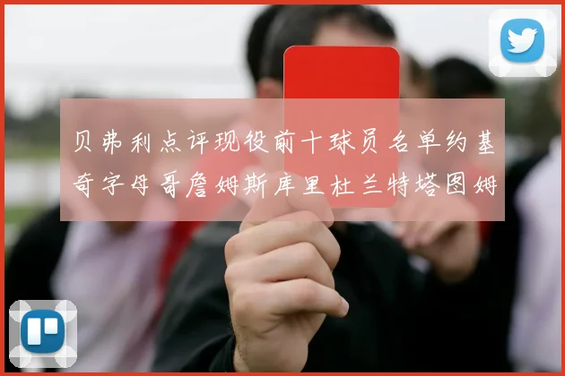 贝弗利点评现役前十球员名单约基奇字母哥詹姆斯库里杜兰特塔图姆华盛顿