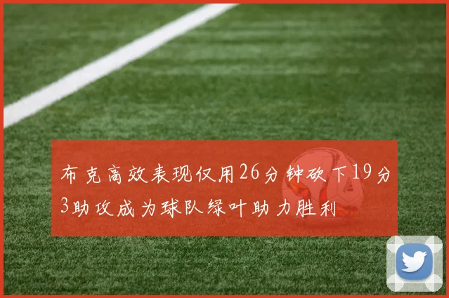 布克高效表现仅用26分钟砍下19分3助攻成为球队绿叶助力胜利