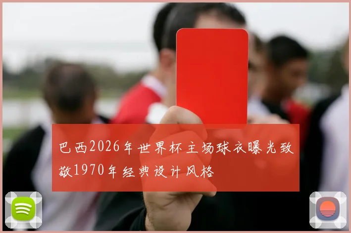 巴西2026年世界杯主场球衣曝光致敬1970年经典设计风格