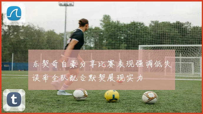 东契奇自豪分享比赛表现强调低失误率全队配合默契展现实力
